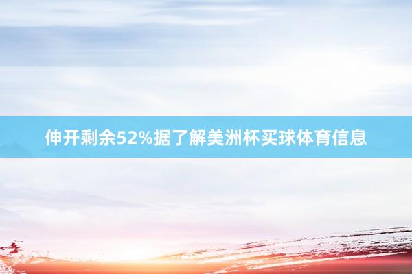 伸开剩余52%据了解美洲杯买球体育信息