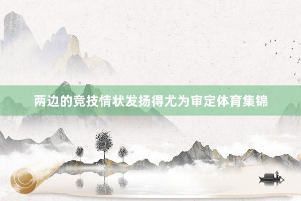 两边的竞技情状发扬得尤为审定体育集锦