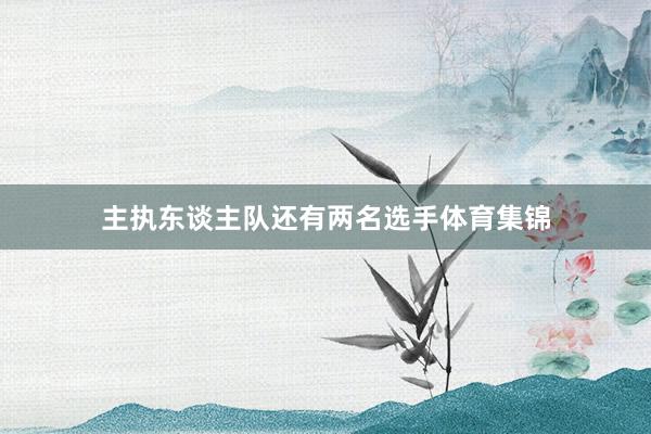 主执东谈主队还有两名选手体育集锦