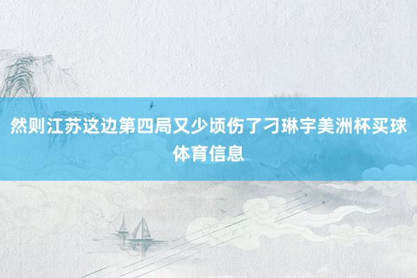 然则江苏这边第四局又少顷伤了刁琳宇美洲杯买球体育信息