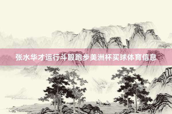 张水华才运行斗殴跑步美洲杯买球体育信息