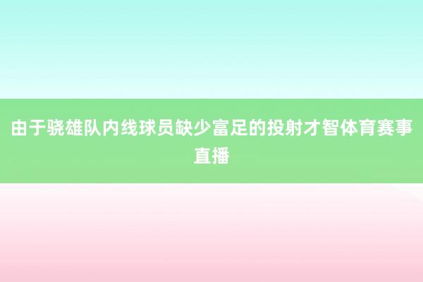 由于骁雄队内线球员缺少富足的投射才智体育赛事直播
