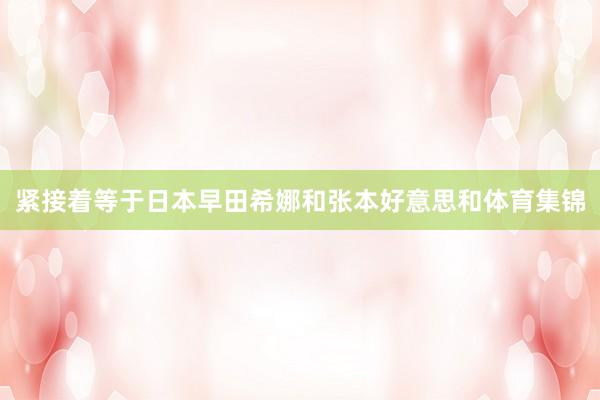 紧接着等于日本早田希娜和张本好意思和体育集锦