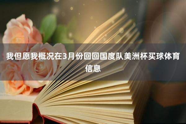 我但愿我概况在3月份回回国度队美洲杯买球体育信息