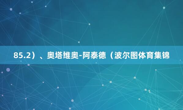85.2）、奥塔维奥-阿泰德（波尔图体育集锦