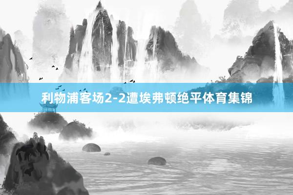 利物浦客场2-2遭埃弗顿绝平体育集锦