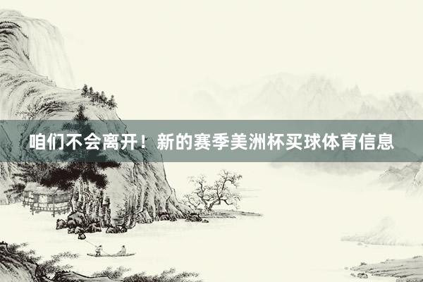 咱们不会离开！新的赛季美洲杯买球体育信息