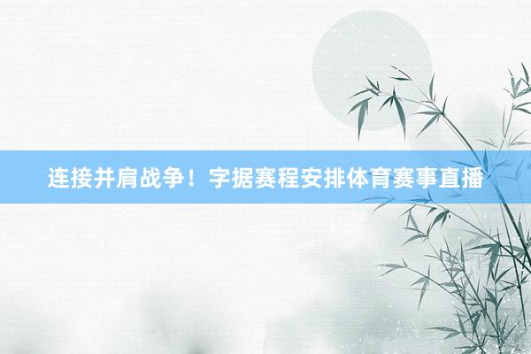 连接并肩战争！字据赛程安排体育赛事直播