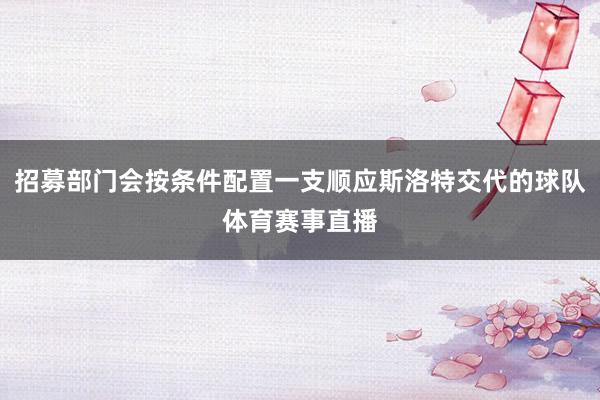 招募部门会按条件配置一支顺应斯洛特交代的球队体育赛事直播
