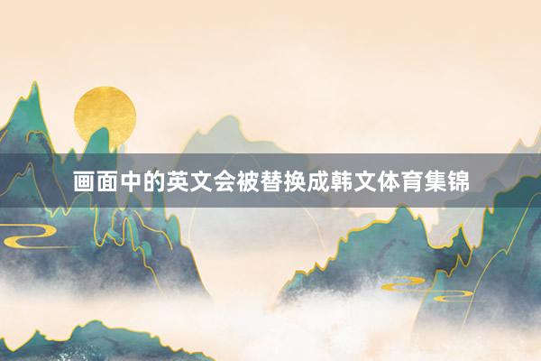 画面中的英文会被替换成韩文体育集锦