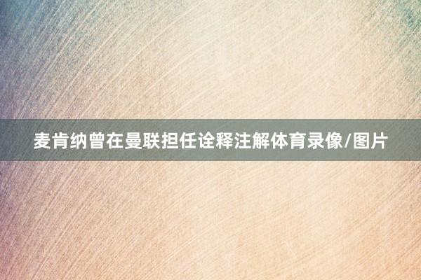 麦肯纳曾在曼联担任诠释注解体育录像/图片