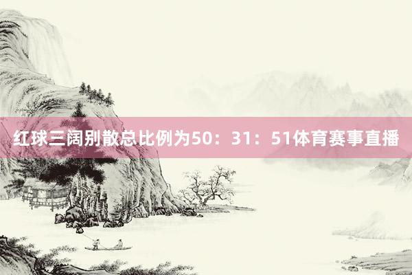 红球三阔别散总比例为50：31：51体育赛事直播