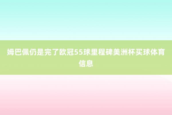 姆巴佩仍是完了欧冠55球里程碑美洲杯买球体育信息
