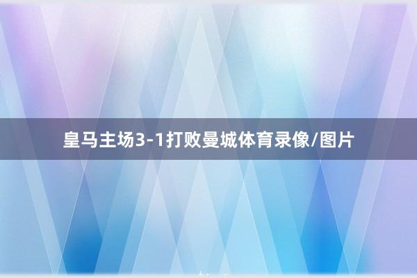 皇马主场3-1打败曼城体育录像/图片