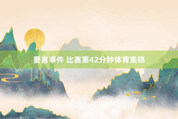 要害事件 比赛第42分钟体育集锦