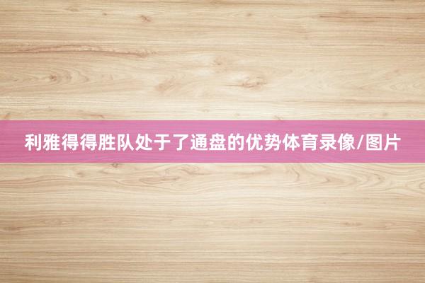 利雅得得胜队处于了通盘的优势体育录像/图片