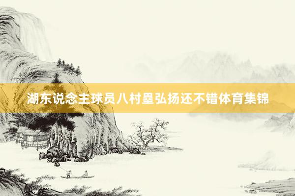 湖东说念主球员八村塁弘扬还不错体育集锦