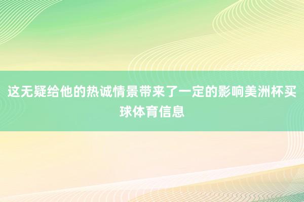 这无疑给他的热诚情景带来了一定的影响美洲杯买球体育信息