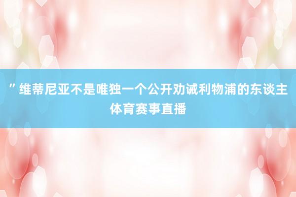 ”维蒂尼亚不是唯独一个公开劝诫利物浦的东谈主体育赛事直播