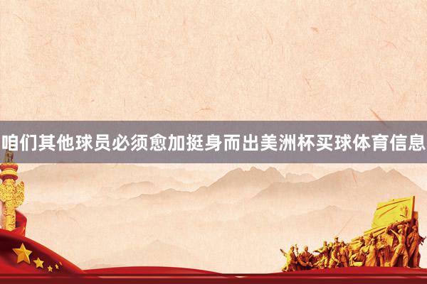咱们其他球员必须愈加挺身而出美洲杯买球体育信息