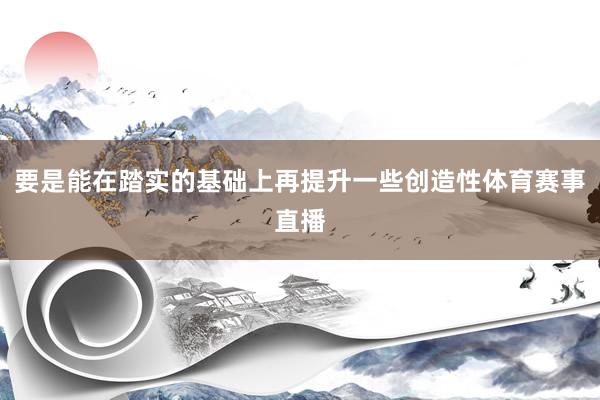要是能在踏实的基础上再提升一些创造性体育赛事直播