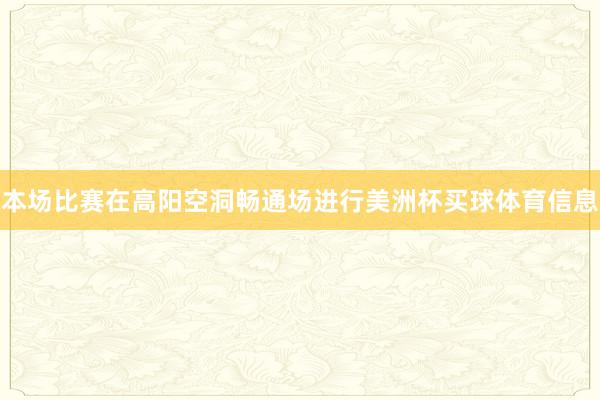 本场比赛在高阳空洞畅通场进行美洲杯买球体育信息