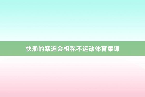 快船的紧迫会相称不运动体育集锦