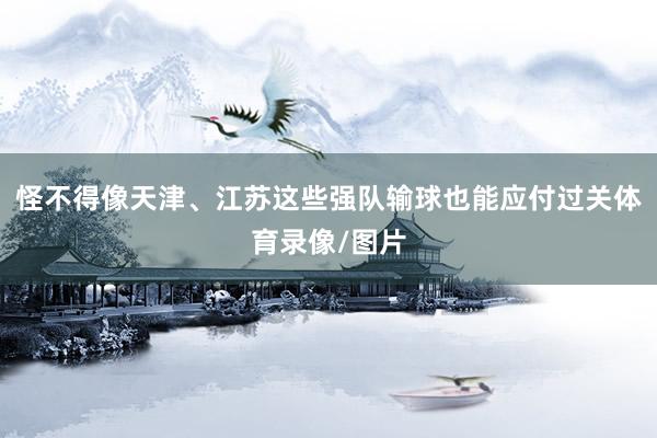 怪不得像天津、江苏这些强队输球也能应付过关体育录像/图片