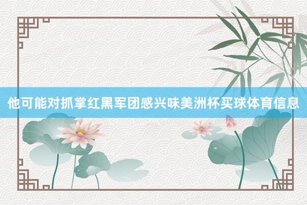 他可能对抓掌红黑军团感兴味美洲杯买球体育信息