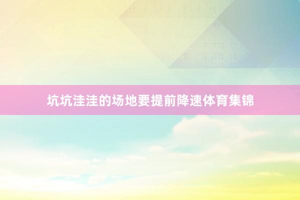 坑坑洼洼的场地要提前降速体育集锦