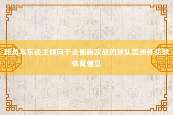 球员本东谈主倾向于去能踢欧战的球队美洲杯买球体育信息