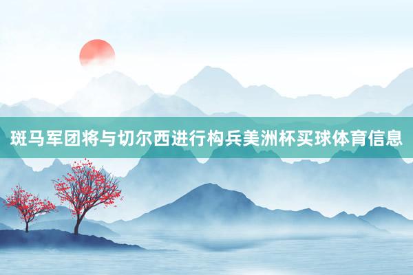 斑马军团将与切尔西进行构兵美洲杯买球体育信息