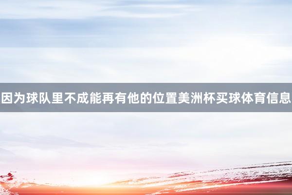 因为球队里不成能再有他的位置美洲杯买球体育信息