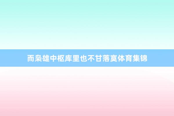 而枭雄中枢库里也不甘落寞体育集锦