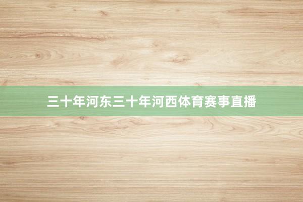 三十年河东三十年河西体育赛事直播