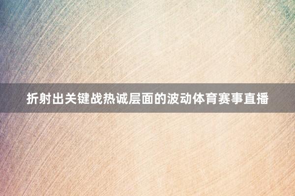 折射出关键战热诚层面的波动体育赛事直播