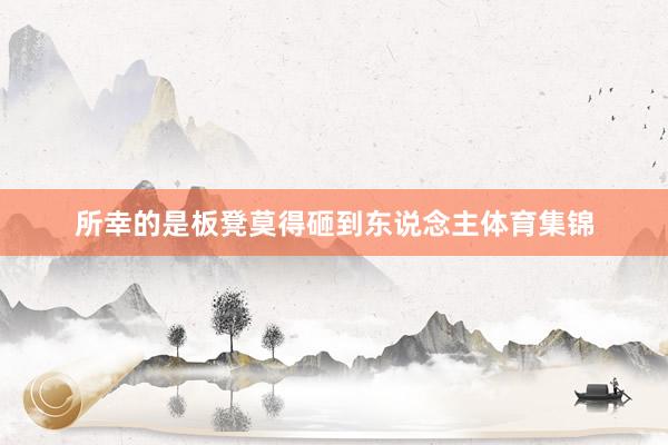 所幸的是板凳莫得砸到东说念主体育集锦