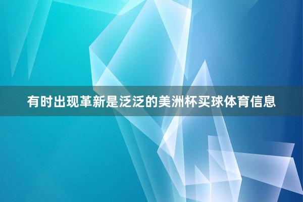 有时出现革新是泛泛的美洲杯买球体育信息