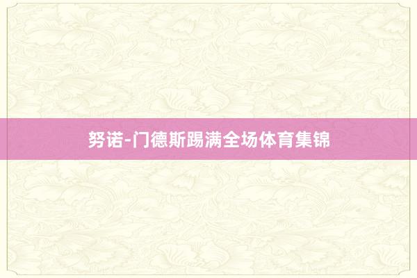 努诺-门德斯踢满全场体育集锦