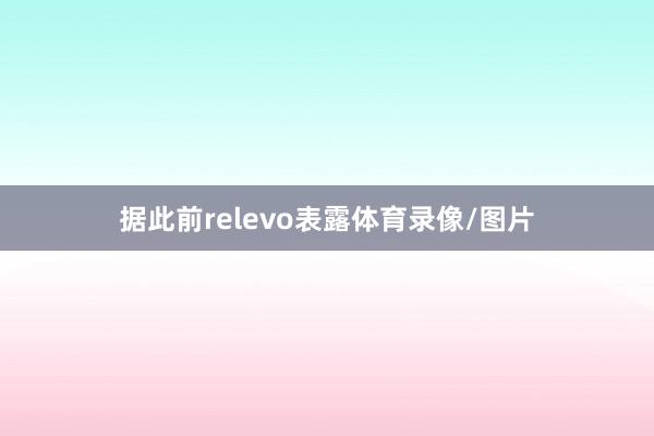 据此前relevo表露体育录像/图片