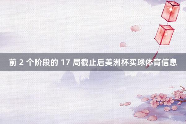 前 2 个阶段的 17 局截止后美洲杯买球体育信息