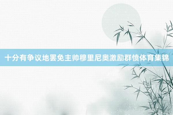 十分有争议地罢免主帅穆里尼奥激励群愤体育集锦