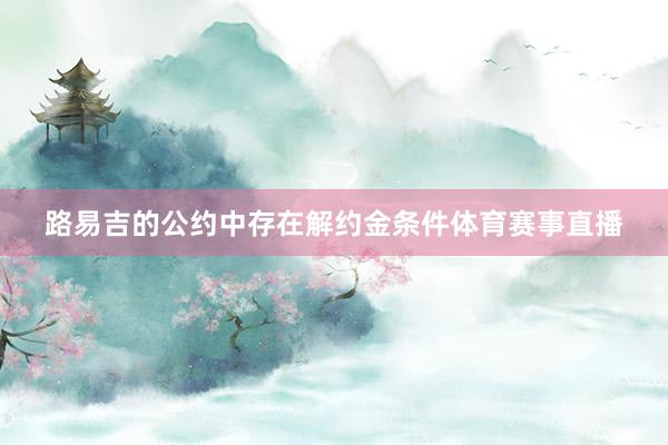 路易吉的公约中存在解约金条件体育赛事直播
