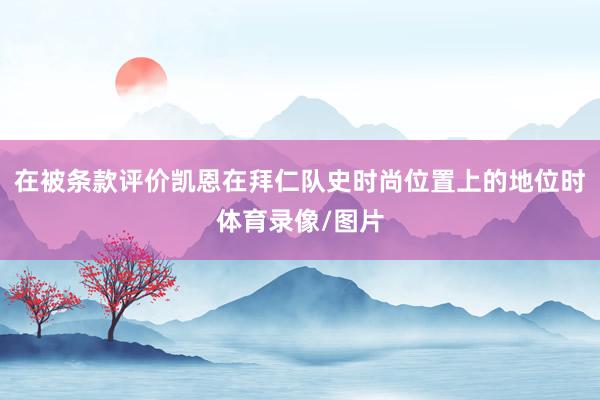 在被条款评价凯恩在拜仁队史时尚位置上的地位时体育录像/图片
