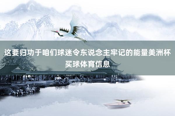 这要归功于咱们球迷令东说念主牢记的能量美洲杯买球体育信息