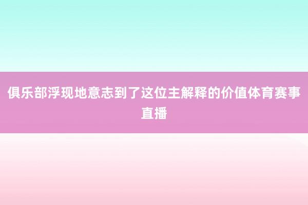 俱乐部浮现地意志到了这位主解释的价值体育赛事直播