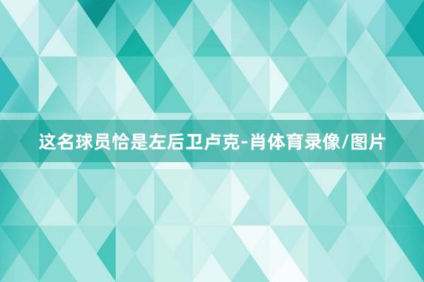 这名球员恰是左后卫卢克-肖体育录像/图片