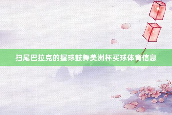 扫尾巴拉克的握球鼓舞美洲杯买球体育信息