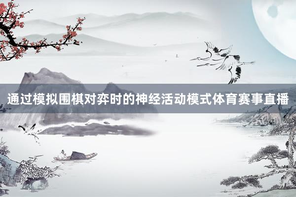 通过模拟围棋对弈时的神经活动模式体育赛事直播