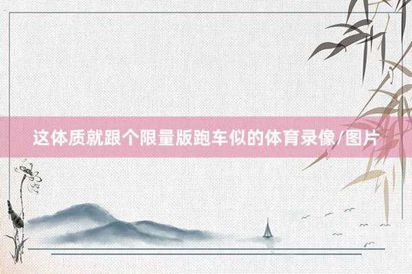 这体质就跟个限量版跑车似的体育录像/图片